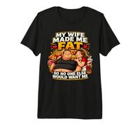 Mi Esposa me engordó para Que Nadie más me querría Camiseta Premium
