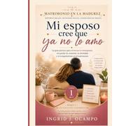 Mi esposo cree que ya no lo amo: Guía práctica para atravesar la menopausia sin perder la conexión, la intimidad y el compañerismo en el matrimonio (MATRIMONIO EN LA MADUREZ)