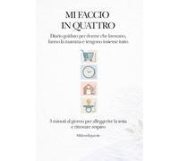 MI FACCIO IN QUATTRO: Diario per donne che lavorano, fanno la mamma e tengono insieme tutto