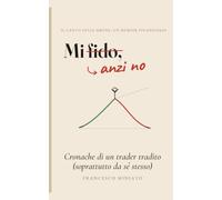 Mi fido, anzi no: Cronache di un trader tradito (soprattutto da sé stesso)