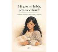 Mi gato no habla, pero me entiende: Pequeñas lecciones de amor, calma y compañía
