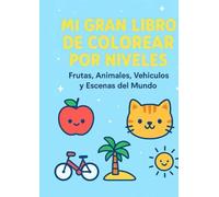 Mi Gran Libro Para Colorear Por Niveles: Frutas, Animales, Vehículos y Escenas del Mundo