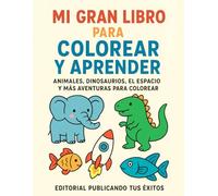 Mi Gran Libro Para Colorear Y Aprender: Animales, Dinosaurios el espacio y más aventuras para colorear