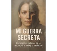 Mi Guerra Secreta: Romper las cadenas de lo tóxico, el miedo y la ansiedad