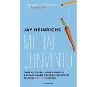 Mi hai convinto. Come Aristotele, Homer Simpson e Barack Obama possono insegnarti ad avere (sempre) ragione (Vivere meglio)