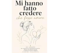 Mi hanno fatto credere che fosse amore: 101 lezioni per riconoscere la manipolazione emotiva, liberarti da relazioni tossiche e smettere di sentirti sbagliata