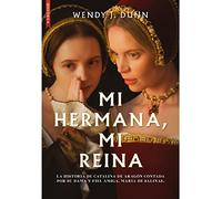 Mi hermana, mi reina: La historia de Catalina de Aragón contada por su dama y fiel amiga, María de Salinas (NARRATIVA HISTORICA)