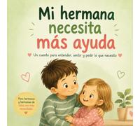 Mi hermana necesita más ayuda: Un cuento para entender, sentir y pedir lo que necesito (Cuentos para entender lo que sentimos)