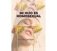 Mi hijo es homosexual, ¿ahora qué debo hacer?: homosexual, transgénero, padres, aceptación y familia (Crecimiento Personal, vida, equilibrio y salud.)