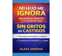 Mi hijo me ignora y me responde mal: Cómo lograr que te escuche, te respete y coopere sin gritos ni castigos