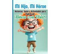 Mi Hijo Mi Héroe, TDAH en Casa: Historias, Soluciones y Actividades para Padres que Quieren Transformar la Vida de sus Hijos
