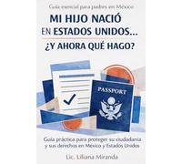 Mi hijo nació en Estados Unidos: ¿Ahora qué hago?: Guía práctica para padres: documentos, doble nacionalidad mexicana y cómo proteger el futuro de tu hijo