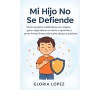 Mi Hijo No Se Defiende: Cómo ayudarlo a defenderse con respeto, ganar seguridad en sí mismo y aprender a poner límites firmes ante burlas, abusos y presiones