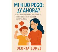 Mi Hijo Pegó: ¿Y Ahora?: Guía para intervenir con calma y transformar la ira infantil en aprendizaje: Cómo manejar la agresión infantil, poner límites y enseñar respeto corporal