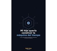 Mi hijo quería construir la máquina del tiempo: Lo que un padre aprendió: dos adolescentes, un código abierto y un país que no los dejó solos.