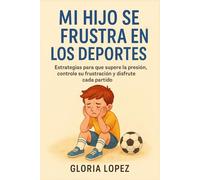 Mi Hijo Se Frustra en los Deportes: Estrategias para que supere la presión, controle su frustración y disfrute cada partido