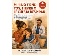 Mi hijo tiene tos, fiebre o le cuesta respirar: Guía pediátrica con remedios naturales para padres primerizos: qué hacer en casa con la tos, la ... dificultad respiratoria (Tu pediatra en casa)