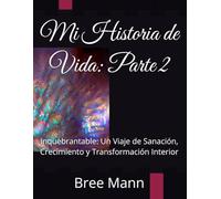 Mi Historia de Vida: Parte 2: Inquebrantable: Un Viaje de Sanación, Crecimiento y Transformación Interior (Unbroken Series)