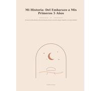 Mi Historia: Del Embarazo a Mis Primeros 5 Años: Libro de recuerdos del bebé, diario de embarazo, primeros momentos, etapas, fotografías y recuerdos familiares