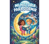mi Historia Para Dormir: Cuentos que abrazan el corazón antes de cerrar los ojos, Historias mágicas para dormir