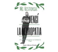 Mi Historia: Vencí la Neuropatía: Tu Puedes Recuperar tu Calidad de Vida