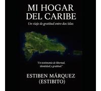 Mi Hogar del Caribe: Republica Dominicana mi segunda Patria, la historia de un cubano de nacimiento y dominicano de corazon