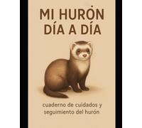 MI HURÓN DIA A DIA: Cuaderno de seguimiento para el cuidado del HUrón