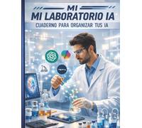 MI LABORATORIO IA - CUADERNO PARA ORGANIZAR TUS IA: Organiza tus ideas, prompts y resultados con inteligencia artificial.