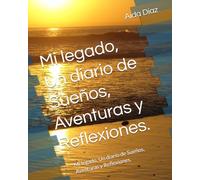 Mi legado, Un diario de Sueños, Aventuras y Reflexiones.: Mi legado, Un diario de Sueños, Aventuras y Reflexiones.