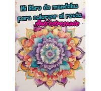 Mi libro de mandalas para colorear al revés: El Mundo Mágico de los Colores: Un Libro Para Colorear Inverso Para Principiantes Que Alivia el Estrés y la Ansiedad Mediante el Arte, la Relajación.