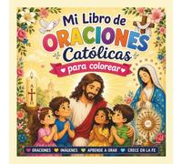 Mi Libro de Oraciones Católicas para Colorear: Más de 60 páginas de oraciones, el Santo Rosario, actividades e ilustraciones para niños y familias ... y fortalece tu fe mientras coloreas!