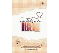 Mi Libro de Recetas Favoritas: Un Espacio para Crear, Experimentar y Guardar tus Platos Favoritos
