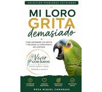 Mi loro grita demasiado: Cómo entender los gritos y mejorar la convivencia sin castigos (Problemas cotidianos · Vivir con Loros)