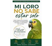 Mi loro no sabe estar solo: Cómo fomentar autonomía, acompañar las separaciones y mejorar la convivencia sin castigos (Problemas cotidianos · Vivir con Loros)