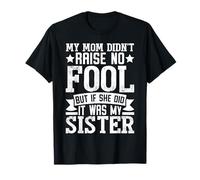 Mi mamá no crió a ningún tonto pero si lo hizo era mi hermana Camiseta