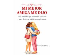 Mi Mejor Amiga Me Dijo: 100 Verdades Que Necesitaba Escuchar Para Despertar Y Dejar De Conformarme, Un Viaje Hacia El Amor Propio Y la Autoestima