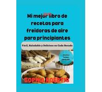 Mi Mejor Libro De Recetas Para Freidoras De Aire Para Principiantes: Facil, Saludable Y Delicioso En Cada Bocado