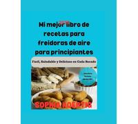 Mi Mejor Libro De Recetas Para Freidoras De Aire Para Principiantes: Facil, Saludable Y Delicioso En Cada Bocado