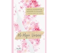 Mi Mejor Versión - Sana tu Autoestima Sanando tu Corazón: Claves y ejercicios prácticos para Manifestar sin esfuerzo tu Amor propio, tu inteligencia ... y empoderamiento real para mejorar tu vida)