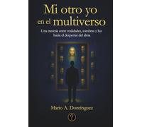 Mi otro yo en el multiverso: Una travesía entre realidades, sombras y luz hacia el despertar del alma