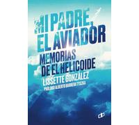 Mi padre, el Aviador: Memorias de El Helicoide (CRÍMENES DE ESTADO EN VENEZUELA)