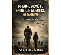 MI PADRE VOLVIO ENTRE LOS MUERTOS , YO TAMBIÉN: La herencia invisible: una historia de supervivencia entre Indochina, África y Chile.