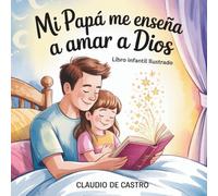 Mi Papá Me Enseña a Amar a Dios: Libro Infantil Ilustrado · Un Cuento de Fe, Amor y Valores Familiares para Leer con Papá · Para Niñas de 5 a 7 Años (Pequeños caminos de fe)