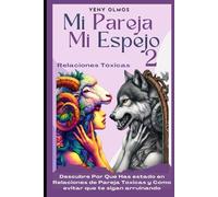 Mi Pareja Mi Espejo 2 - Relaciones Tóxicas: Descubre Por Qué Has Estado en Relaciones de Pareja Tóxicas y Cómo Evitar que te Sigan Arruinando