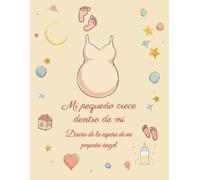Mi pequeño crece dentro de mí: Diario de la espera de mi pequeño ángel