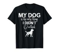 Mi Perro es lo único Que no pensé Demasiado Camiseta