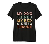Mi Perro Piensa Que mi Cama es su Trono Camiseta Premium