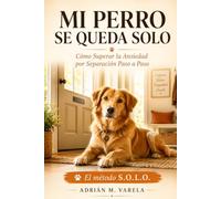 Mi perro se queda solo: Como superar la ansiedad por separacion. Metodo S.O.L.O. (Escuela Canina)