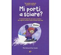 Mi porti a sciare? Il manuale illustrato per papà e mamma che vogliono portare i propri bambini sulla neve. Per bambini scatenati e genitori motivati