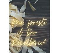 Mi presti il tuo Ricettario?: Qui le tue ricette prendono vita e rimangono indelebili per sempre!
